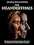 The Neanderthals: The History of the Extinct Humans Who Were Contemporaries of Homo Sapiens in Europe