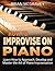 How to Improvise on Piano: Learn How to Approach, Develop and Master the Art of Piano Improvisation