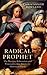 Radical Prophet: The Mystics, Subversives and Visionaries who Strove for Heaven on Earth