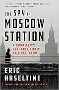 The Spy in Moscow Station: A Counterspy's Hunt for a Deadly Cold War Threat
