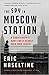 The Spy in Moscow Station by Eric Haseltine