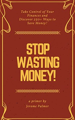 Stop Wasting Money!: Take Control of Your Finances and Discover 250+ Ways to Save Money! (Personal Finance Book 1)