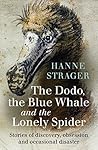 The Dodo, the Blue Whale and the Lonely Spider: Stories of Discovery, Obsession and Occasional Disaster The Dodo, the Blue Whale and the Lonely Spider: Stories of Discovery, Obsession and Occasional Disaster