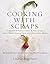 Cooking with Scraps: Turn Your Peels, Cores, Rinds, and Stems into Delicious Meals