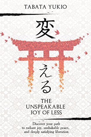 Minimalism: The Unspeakable Joy of Less: Discover Your Path to Radiant Joy, Unshakable Peace and Deeply Satisfying Liberation (変える Book 1)