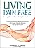 Living Pain Free: Healing Chronic Pain with Myofascial Release--Supplement Standard Medical Approaches with Simple, Effective Exercises You Can Do Yourself