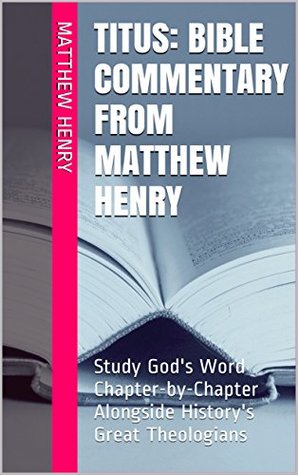 Titus: Bible Commentary from Matthew Henry: Study God's Word Chapter-by-Chapter Alongside History's Great Theologians
