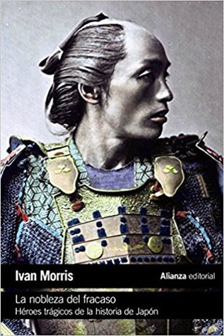La nobleza del fracaso. Héroes trágicos de la historia de Japón