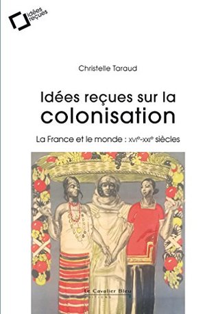 Idees recues sur la colonisation francaise: La France et le monde : XVIe-XXIe siècles (Idées reçues) (French Edition)