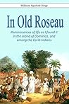In Old Roseau. Reminiscences of life as I found it in the Island of Dominica, and among the Carib Indians