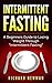 Intermittent Fasting: A Beginners Guide to Losing Weight Through Intermittent Fasting