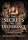 The Secrets to Deliverance: Defeat the Toughest Cases of Demonic Bondage