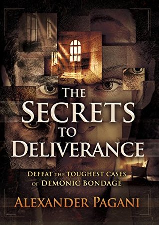 The Secrets to Deliverance: Defeat the Toughest Cases of Demonic Bondage (Kindle Edition)