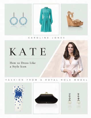 Kate: How to Dress Like a Style Icon: Fashion from a Royal Role Model