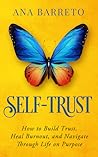 Self-Trust: How to Build Trust, Heal Burnout, and Navigate Through Life on Purpose Self-Trust: How to Build Trust, Heal Burnout, and Navigate Through Life on Purpose
