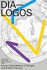 DIA-LOGOS: Ramon Llull's Method of Thought and Artistic Practice DIA-LOGOS: Ramon Llull's Method of Thought and Artistic Practice