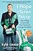 I Hope I Screw This Up: How Falling In Love with Your Fears Can Change the World