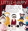 Little Happy Circus: 12 Amigurumi Crochet Toy Patterns for Your Favourite Circus Performers