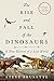The Rise and Fall of the Dinosaurs: A New History of a Lost World