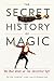 The Secret History of Magic: The True Story of the Deceptive Art
