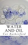 Water and Oil by Cat Rutherford Water and Oil by Cat Rutherford