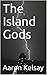 The Island Gods by Aaron Kelsay