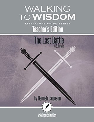 The Last Battle, C.S. Lewis: Walking to Wisdom Literature Guide (Teacher's Edition) (Wtw Lit Guide)