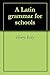 A Latin Grammar for Schools
