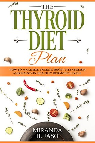 The Thyroid Diet Plan : How To Maximize Energy, Boost Metabolism and Maintain Healthy Hormone Levels. (Kindle Edition)