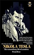 NIKOLA TESLA: The extraordinary life of a modern Prometheus: The Entire Life Story. Biography, Facts & Quotes