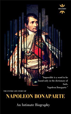 Napoleon Bonaparte: An Intimate Biography. The Entire Life Story. Biography, Facts & Quotes (Great Biographies Book 53)