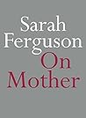 On Mother by Sarah   Ferguson On Mother by Sarah   Ferguson