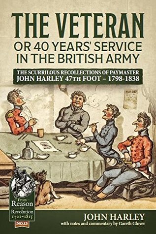 The Veteran or 40 Years' Service in the British Army: The Scurrilous Recollections of Paymaster John Harley 47th Foot – 1798-1838 (From Reason to Revolution)