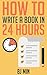 How to Write a How To Book In 24 Hours: 7 Steps to Write and Publish Your How To Book in 24 Hours