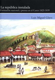 La república instalada. Formación nacional y prensa en el Cuzco 1825-1839