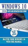 Windows 10: 2018 New and Updated User Guide. Master Your Windows 10 with this manual with Tips and Tricks
