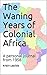 The Waning Years of Colonial Africa by Kristin Lesclide