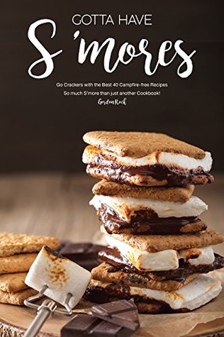 Gotta Have S'mores: Go Crackers with the Best 40 Campfire-free Recipes - So much S'more than just another Cookbook! (Kindle Edition)