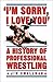 I'm Sorry, I Love You: A History of Professional Wrestling