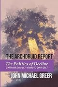 The Archdruid Report: The Politics of Decline: Collected Essays, Volume X, 2016-2017