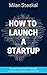 How To Launch a Startup: An...