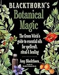 Blackthorn's Botanical Magic: The Green Witch’s Guide to Essential Oils for Spellcraft, Ritual & Healing