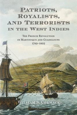 Patriots, Royalists, and Terrorists in the West Indies: The French Revolution in Martinique and Guadeloupe, 1789-1802 (Hardcover)