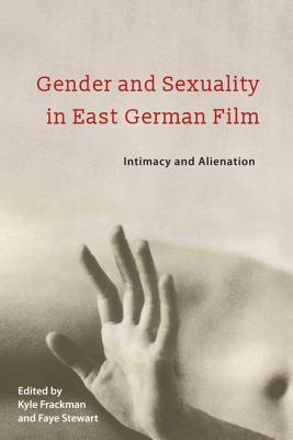 Gender and Sexuality in East German Film: Intimacy and Alienation (Screen Cultures: German Film and the Visual, 17)