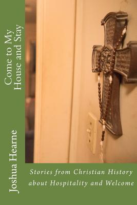 Come to My House and Stay: Stories from Christian History about Hospitality and Welcome