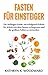Fasten für Einsteiger: Der Anfänger-Guide, um erfolgreich Schritt für Schritt mit dem Fasten zu beginnen und die größten Fehler zu vermeiden (German Edition)