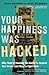 Your Happiness Was Hacked: Why Tech Is Winning the Battle to Control Your Brain--and How to Fight Back