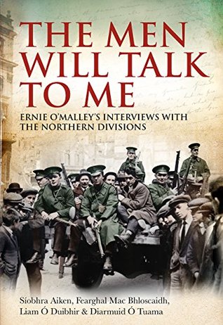 The Men Will Talk To Me: Ernie O’Malley’s Interviews with the Northern Divisions (Kindle Edition)