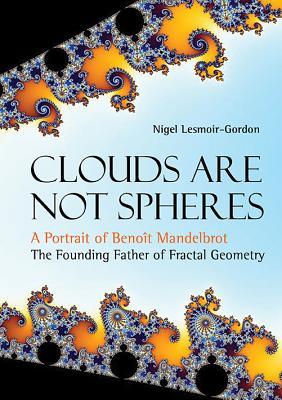 CLOUDS ARE NOT SPHERES: A PORTRAIT OF BENOIT MANDELBROT, THE FOUNDING FATHER OF FRACTAL GEOMETRY (Hardcover)