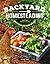Backyard Homesteading: A Back-To-Basics Guide for Self-Sufficiency